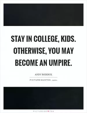 Stay in college, kids. Otherwise, you may become an umpire Picture Quote #1