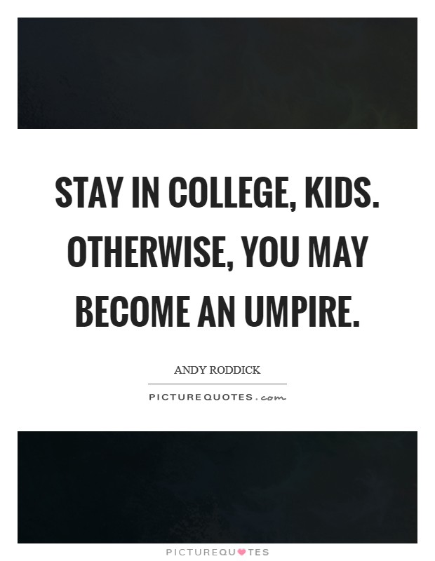 Stay in college, kids. Otherwise, you may become an umpire. Picture Quote #1