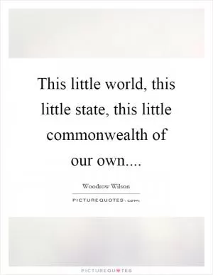 This little world, this little state, this little commonwealth of our own Picture Quote #1