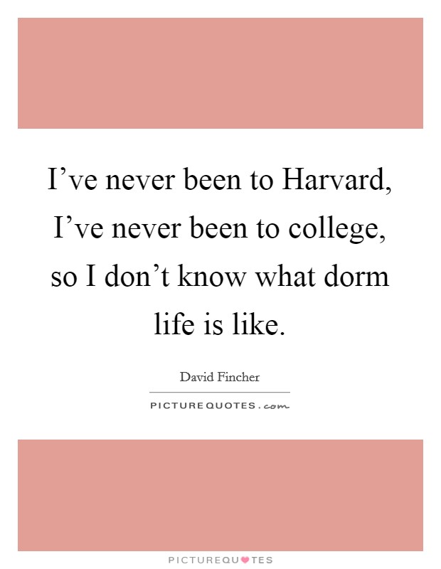 I've never been to Harvard, I've never been to college, so I don't know what dorm life is like. Picture Quote #1