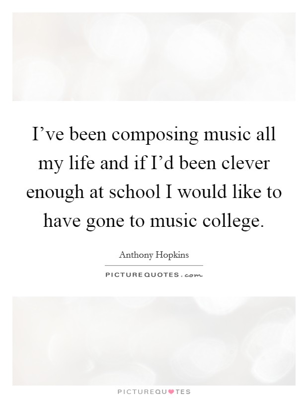 I've been composing music all my life and if I'd been clever enough at school I would like to have gone to music college. Picture Quote #1