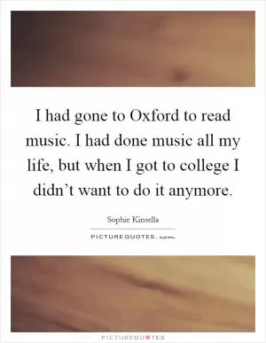 I had gone to Oxford to read music. I had done music all my life, but when I got to college I didn’t want to do it anymore Picture Quote #1