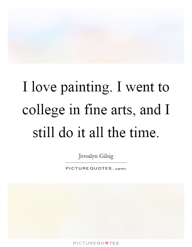 I love painting. I went to college in fine arts, and I still do it all the time. Picture Quote #1