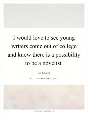 I would love to see young writers come out of college and know there is a possibility to be a novelist Picture Quote #1