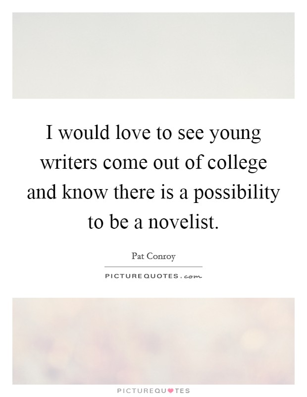 I would love to see young writers come out of college and know there is a possibility to be a novelist. Picture Quote #1