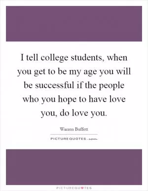 I tell college students, when you get to be my age you will be successful if the people who you hope to have love you, do love you Picture Quote #1