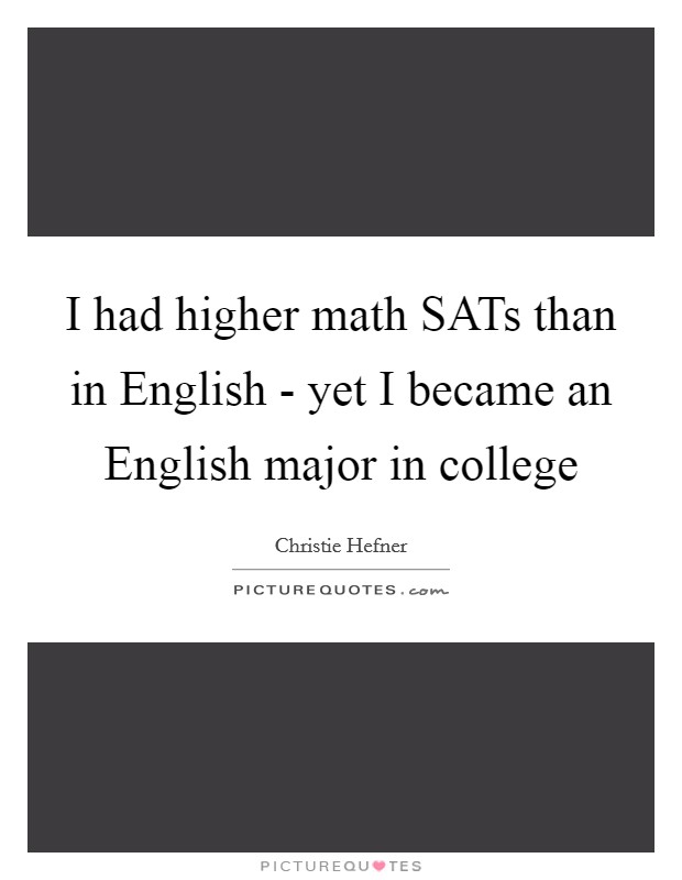 I had higher math SATs than in English - yet I became an English major in college Picture Quote #1