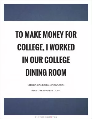 To make money for college, I worked in our college dining room Picture Quote #1