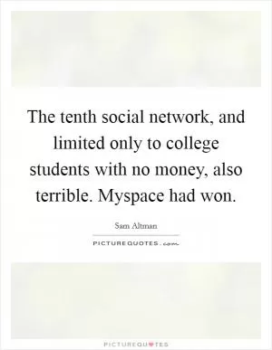 The tenth social network, and limited only to college students with no money, also terrible. Myspace had won Picture Quote #1