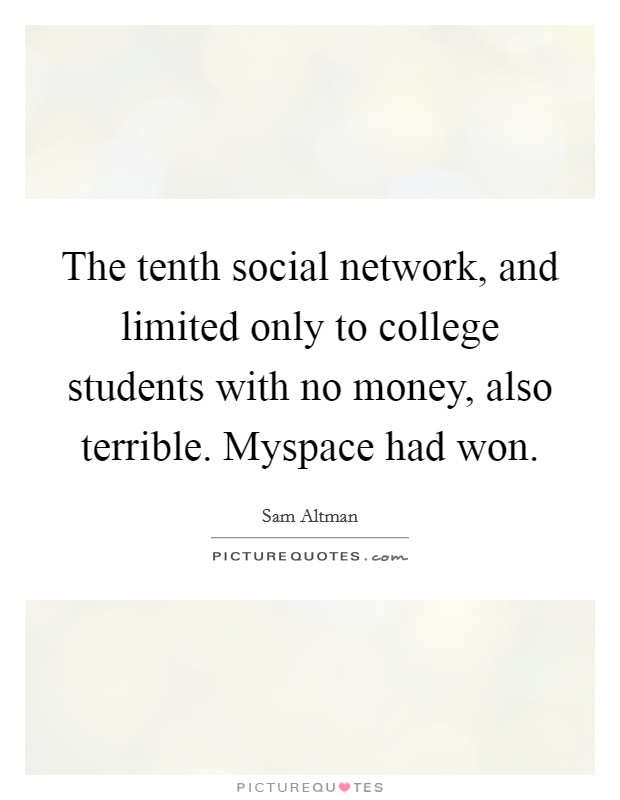 The tenth social network, and limited only to college students with no money, also terrible. Myspace had won. Picture Quote #1