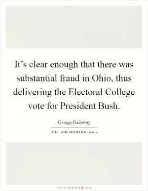 It’s clear enough that there was substantial fraud in Ohio, thus delivering the Electoral College vote for President Bush Picture Quote #1