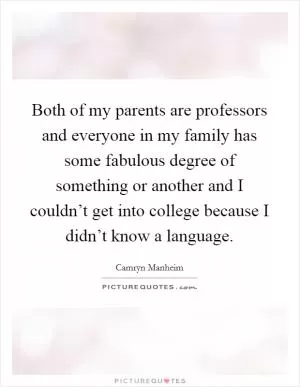 Both of my parents are professors and everyone in my family has some fabulous degree of something or another and I couldn’t get into college because I didn’t know a language Picture Quote #1