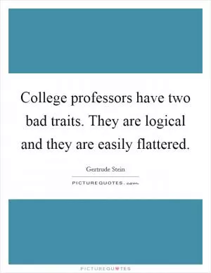 College professors have two bad traits. They are logical and they are easily flattered Picture Quote #1