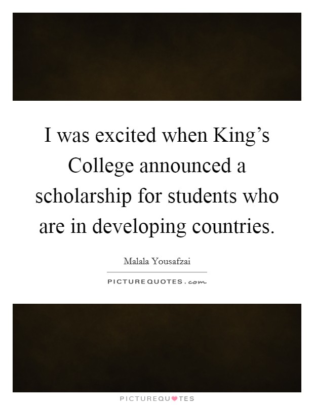I was excited when King's College announced a scholarship for students who are in developing countries. Picture Quote #1