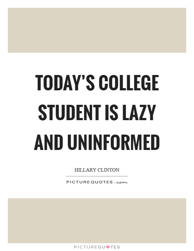 Today's college student is lazy and uninformed Picture Quote #1