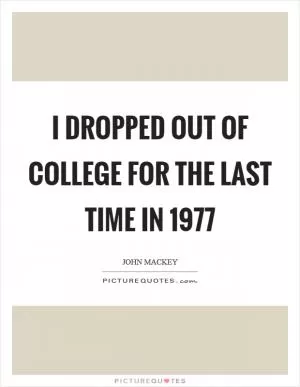 I dropped out of college for the last time in 1977 Picture Quote #1