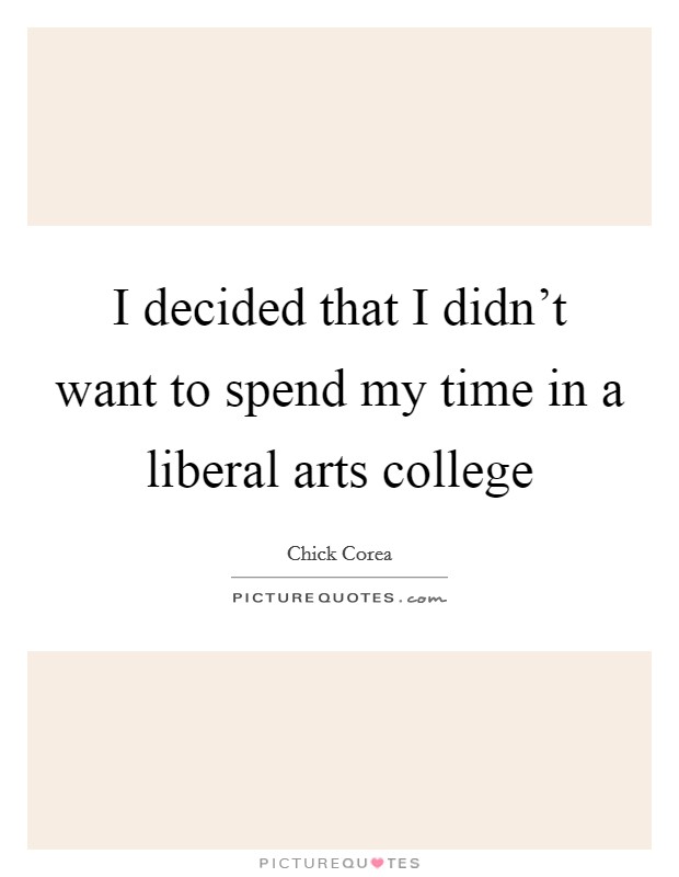 I decided that I didn't want to spend my time in a liberal arts college Picture Quote #1
