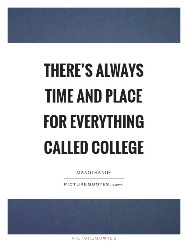 There's always Time and Place for Everything called College Picture Quote #1