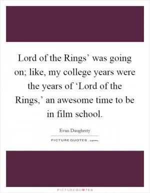 Lord of the Rings’ was going on; like, my college years were the years of ‘Lord of the Rings,’ an awesome time to be in film school Picture Quote #1