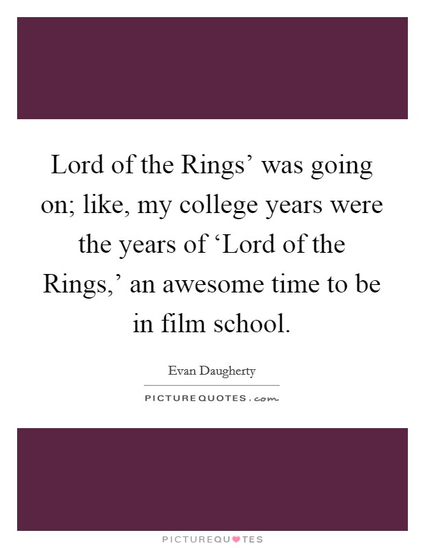 Lord of the Rings' was going on; like, my college years were the years of ‘Lord of the Rings,' an awesome time to be in film school. Picture Quote #1