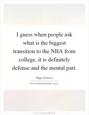 I guess when people ask what is the biggest transition to the NBA from college, it is definitely defense and the mental part Picture Quote #1