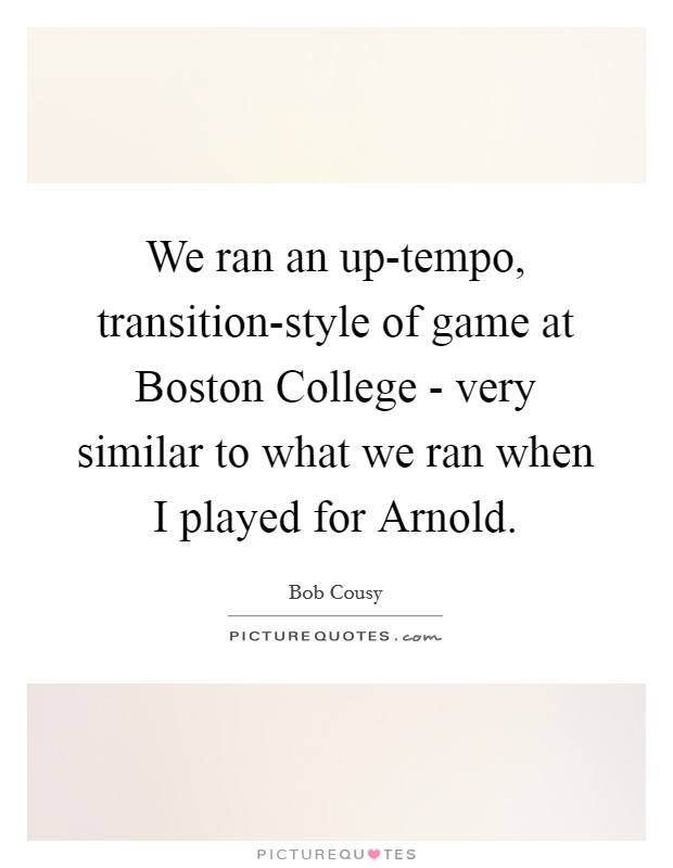 We ran an up-tempo, transition-style of game at Boston College - very similar to what we ran when I played for Arnold. Picture Quote #1