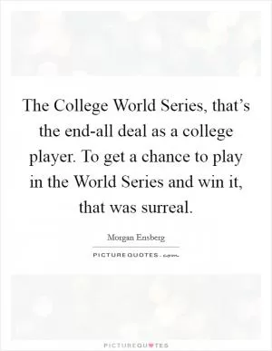 The College World Series, that’s the end-all deal as a college player. To get a chance to play in the World Series and win it, that was surreal Picture Quote #1