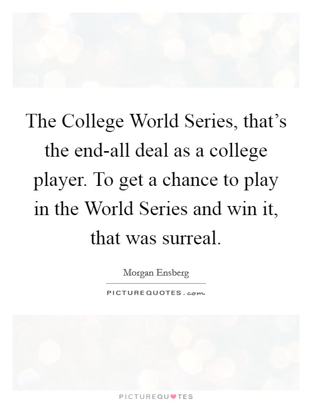 The College World Series, that's the end-all deal as a college player. To get a chance to play in the World Series and win it, that was surreal. Picture Quote #1