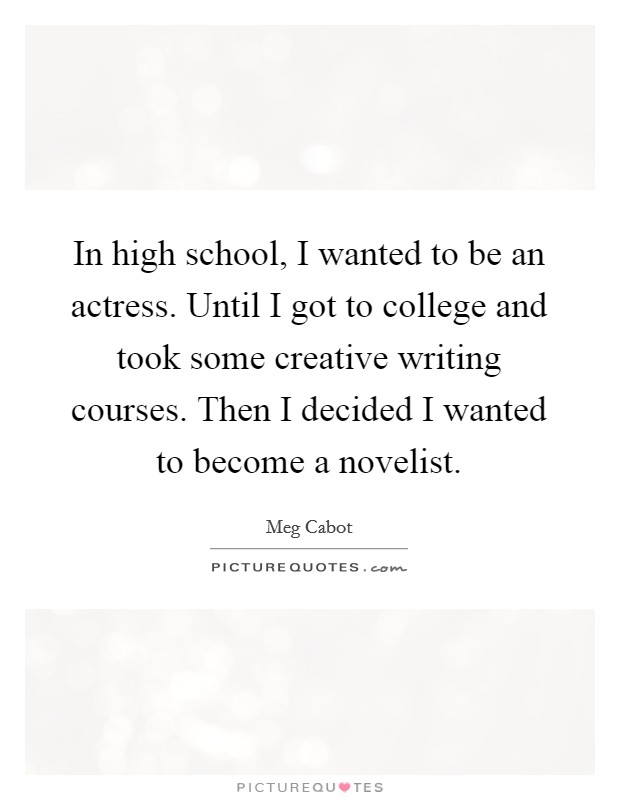 In high school, I wanted to be an actress. Until I got to college and took some creative writing courses. Then I decided I wanted to become a novelist. Picture Quote #1