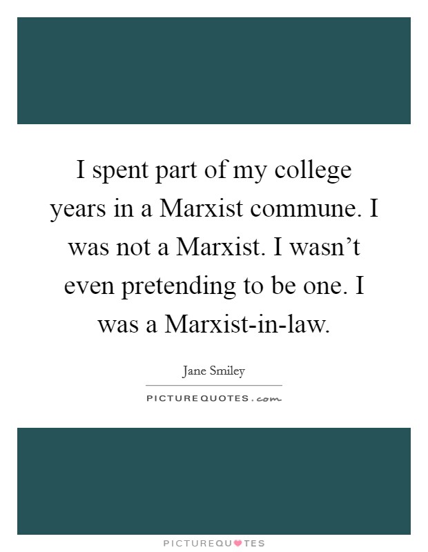 I spent part of my college years in a Marxist commune. I was not a Marxist. I wasn't even pretending to be one. I was a Marxist-in-law. Picture Quote #1