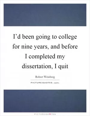 I’d been going to college for nine years, and before I completed my dissertation, I quit Picture Quote #1