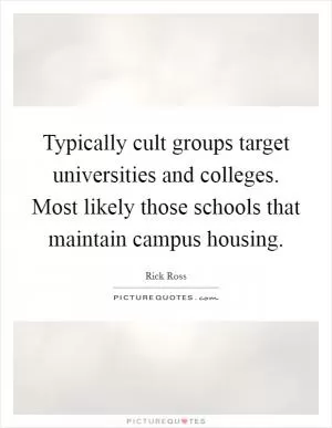 Typically cult groups target universities and colleges. Most likely those schools that maintain campus housing Picture Quote #1