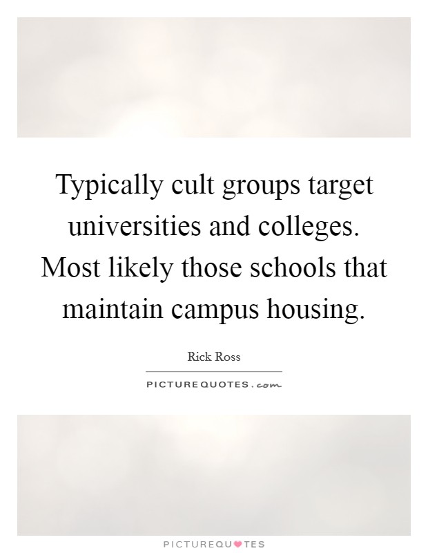 Typically cult groups target universities and colleges. Most likely those schools that maintain campus housing. Picture Quote #1