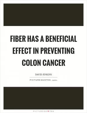 Fiber has a beneficial effect in preventing colon cancer Picture Quote #1