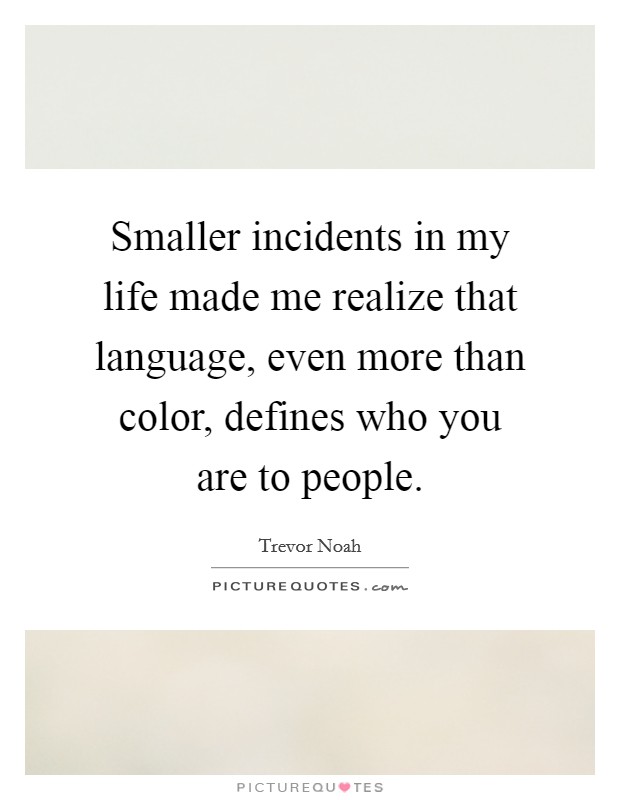 Smaller incidents in my life made me realize that language, even more than color, defines who you are to people. Picture Quote #1