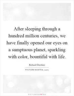 After sleeping through a hundred million centuries, we have finally opened our eyes on a sumptuous planet, sparkling with color, bountiful with life Picture Quote #1