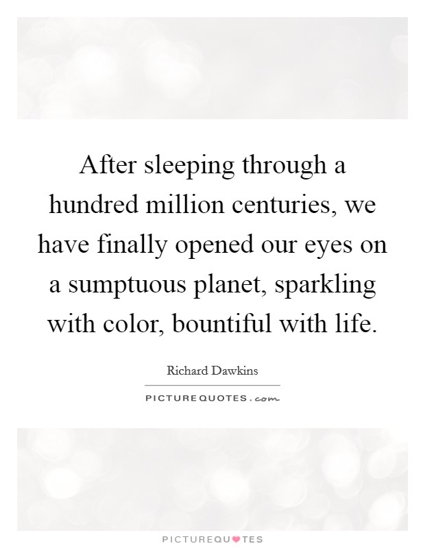 After sleeping through a hundred million centuries, we have finally opened our eyes on a sumptuous planet, sparkling with color, bountiful with life. Picture Quote #1