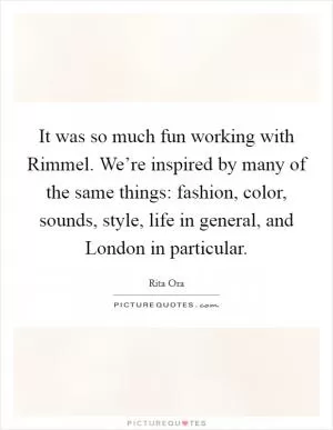 It was so much fun working with Rimmel. We’re inspired by many of the same things: fashion, color, sounds, style, life in general, and London in particular Picture Quote #1