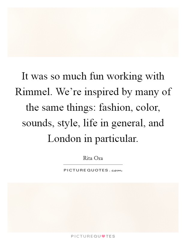 It was so much fun working with Rimmel. We're inspired by many of the same things: fashion, color, sounds, style, life in general, and London in particular. Picture Quote #1