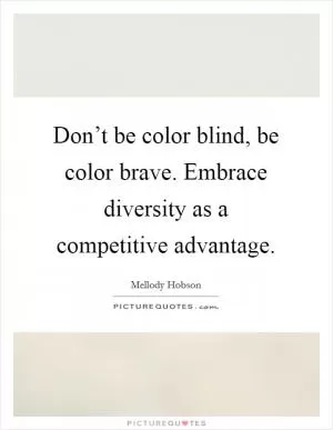 Don’t be color blind, be color brave. Embrace diversity as a competitive advantage Picture Quote #1