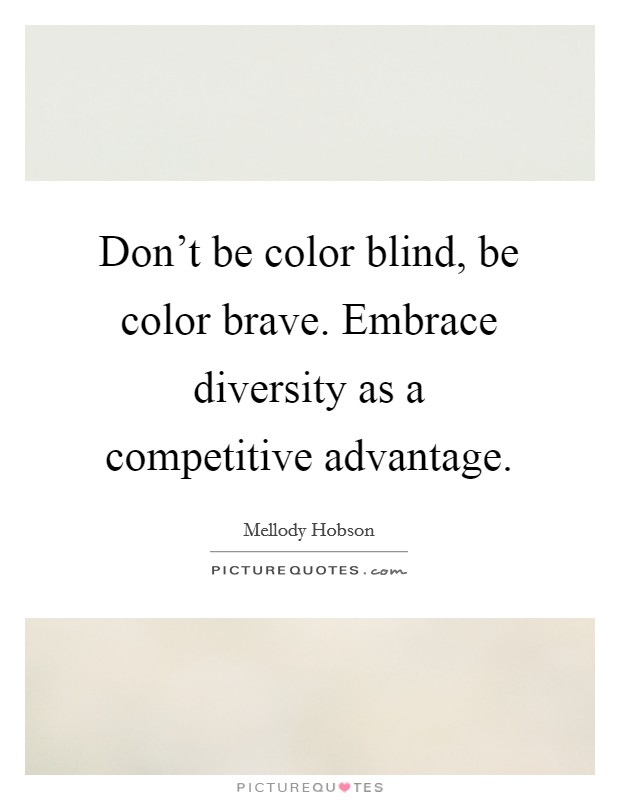Don't be color blind, be color brave. Embrace diversity as a competitive advantage. Picture Quote #1