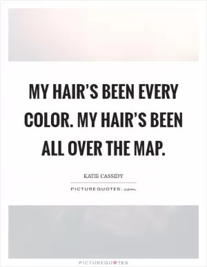 My hair’s been every color. My hair’s been all over the map Picture Quote #1