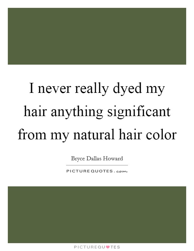 I never really dyed my hair anything significant from my natural hair color Picture Quote #1