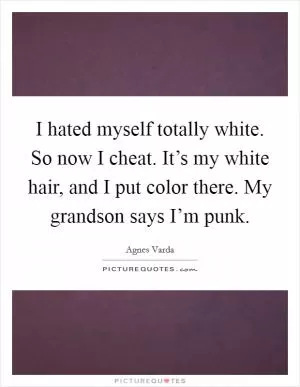 I hated myself totally white. So now I cheat. It’s my white hair, and I put color there. My grandson says I’m punk Picture Quote #1