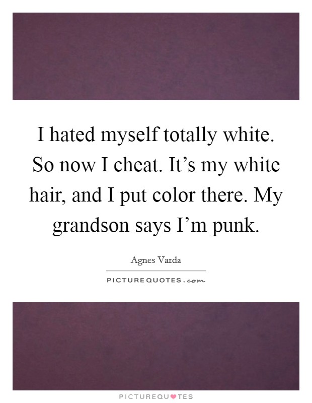 I hated myself totally white. So now I cheat. It's my white hair, and I put color there. My grandson says I'm punk. Picture Quote #1