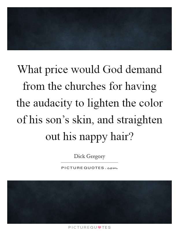 What price would God demand from the churches for having the audacity to lighten the color of his son's skin, and straighten out his nappy hair? Picture Quote #1