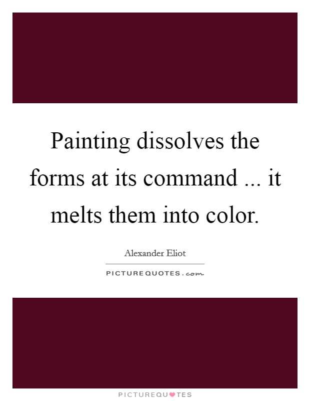 Painting dissolves the forms at its command ... it melts them into color. Picture Quote #1