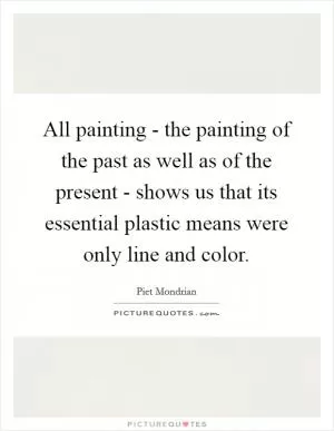 All painting - the painting of the past as well as of the present - shows us that its essential plastic means were only line and color Picture Quote #1
