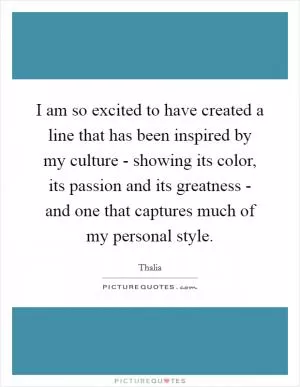 I am so excited to have created a line that has been inspired by my culture - showing its color, its passion and its greatness - and one that captures much of my personal style Picture Quote #1