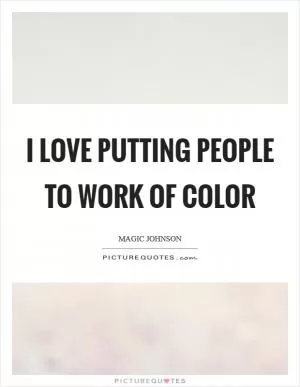 I love putting people to work of color Picture Quote #1